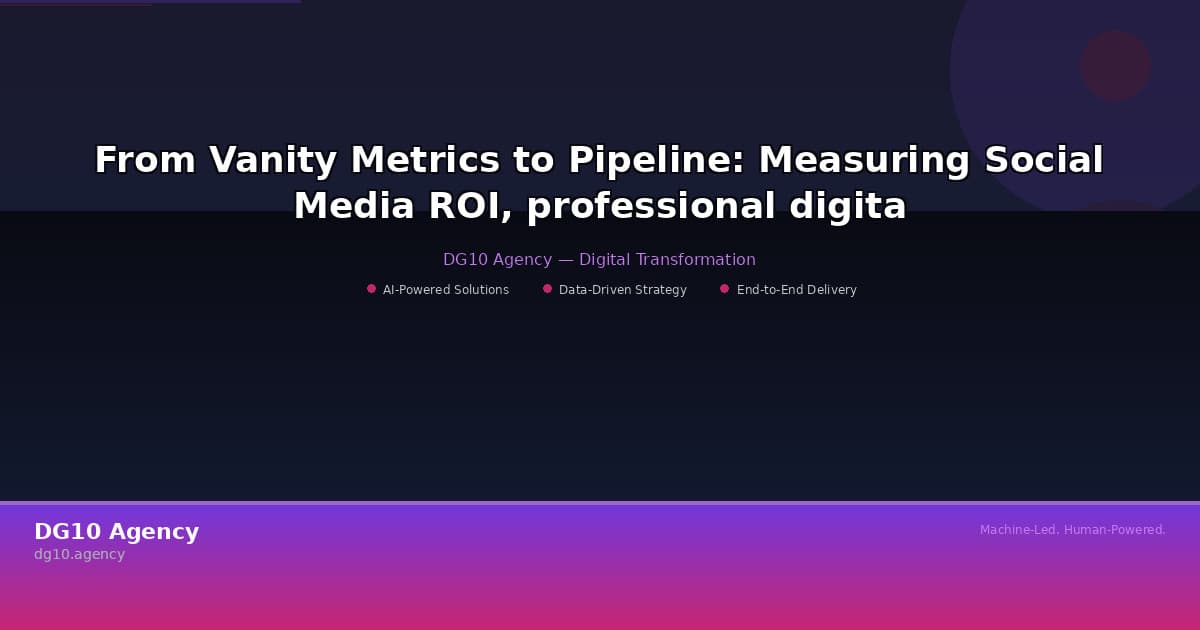 From Vanity Metrics to Pipeline: Measuring Social Media ROI